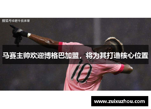 马赛主帅欢迎博格巴加盟，将为其打造核心位置